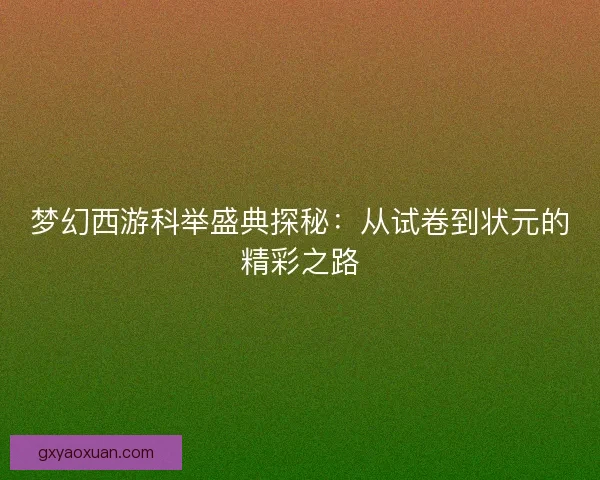 梦幻西游科举盛典探秘：从试卷到状元的精彩之路