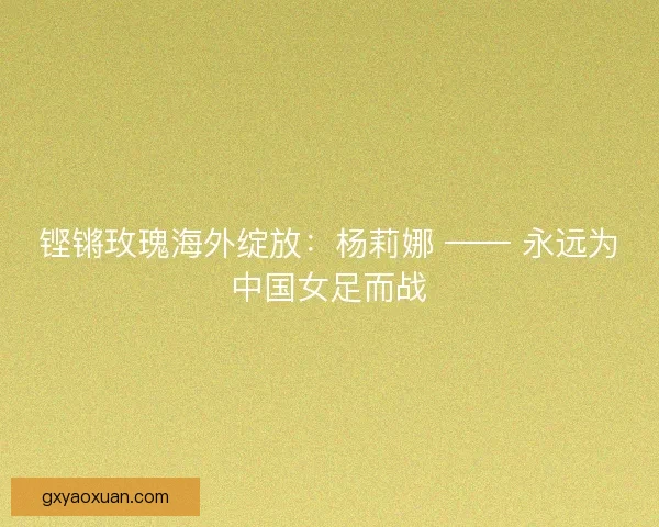 铿锵玫瑰海外绽放：杨莉娜 —— 永远为中国女足而战