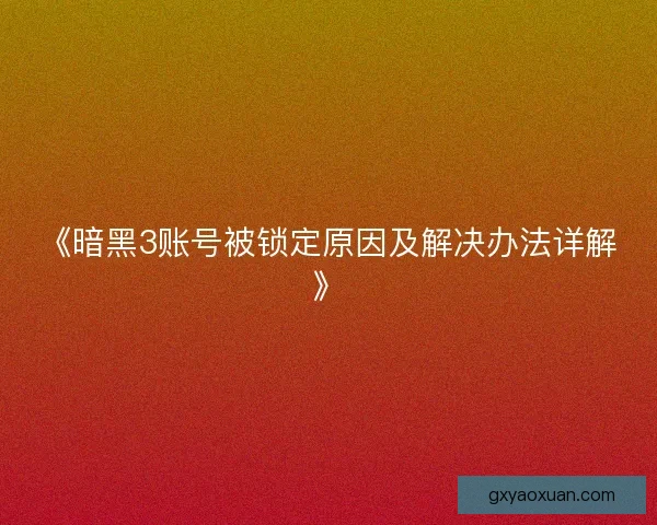 《暗黑3账号被锁定原因及解决办法详解》