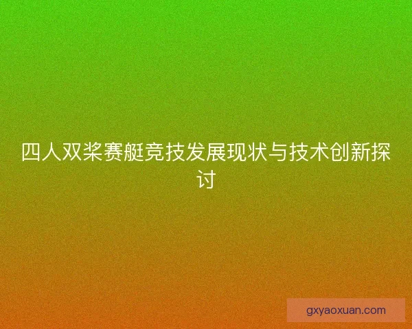 四人双桨赛艇竞技发展现状与技术创新探讨