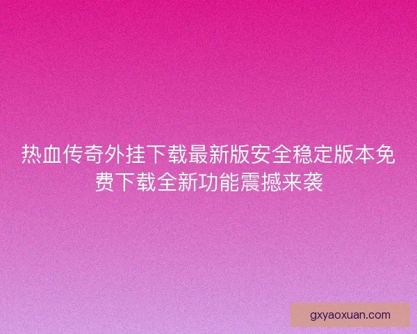 热血传奇外挂下载最新版安全稳定版本免费下载全新功能震撼来袭 热血传奇外挂下载最新版安全稳定版本免费下载全新功能震撼来袭