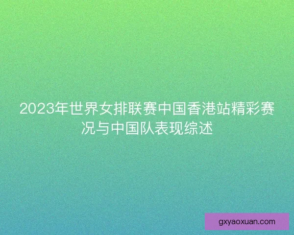 2023年世界女排联赛中国香港站精彩赛况与中国队表现综述