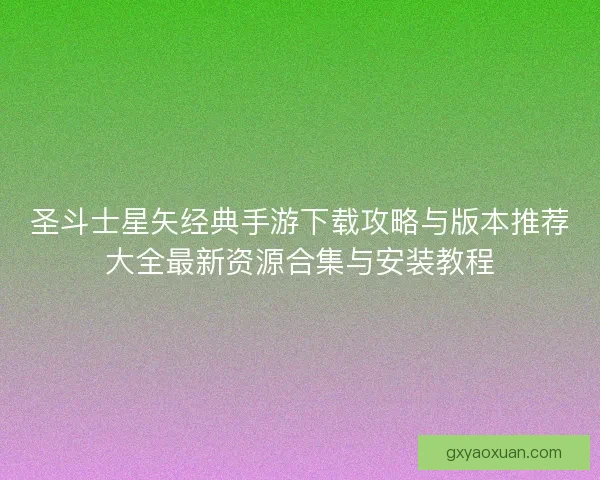 圣斗士星矢经典手游下载攻略与版本推荐大全最新资源合集与安装教程
