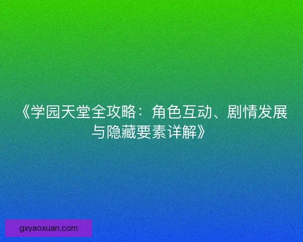 《学园天堂全攻略：角色互动、剧情发展与隐藏要素详解》