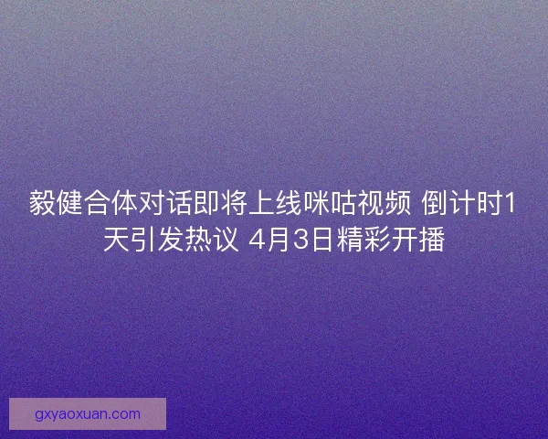 毅健合体对话即将上线咪咕视频 倒计时1天引发热议 4月3日精彩开播