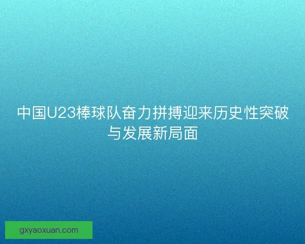 中国U23棒球队奋力拼搏迎来历史性突破与发展新局面 中国U23棒球队奋力拼搏迎来历史性突破与发展新局面